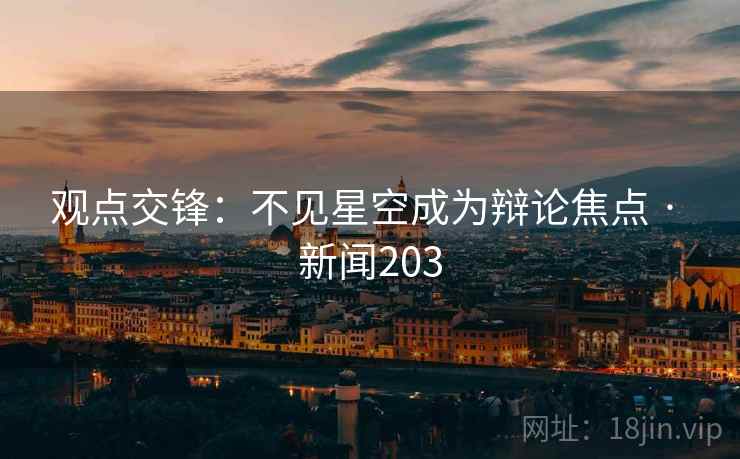 观点交锋:不见星空成为辩论焦点 · 新闻203