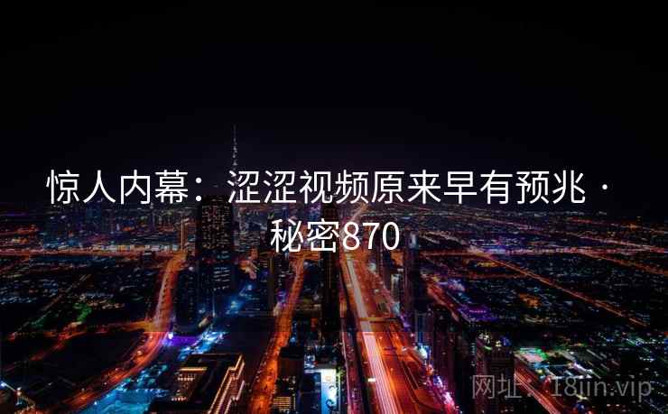 惊人内幕：涩涩视频原来早有预兆 · 秘密870