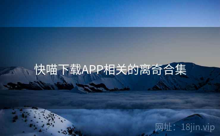 快喵下载APP相关的离奇合集