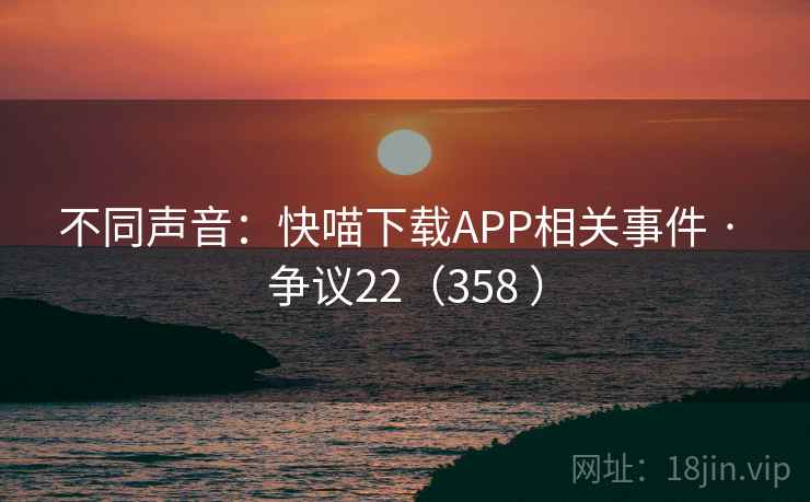 不同声音:快喵下载APP相关事件 · 争议22(358 )
