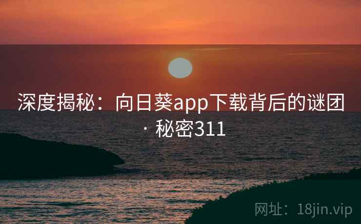 深度揭秘:向日葵app下载背后的谜团 · 秘密311