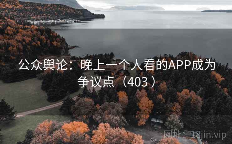 公众舆论:晚上一个人看的APP成为争议点(403 ) 第1张 公众舆论:晚上一个人看的APP成为争议点(403 ) 第1张