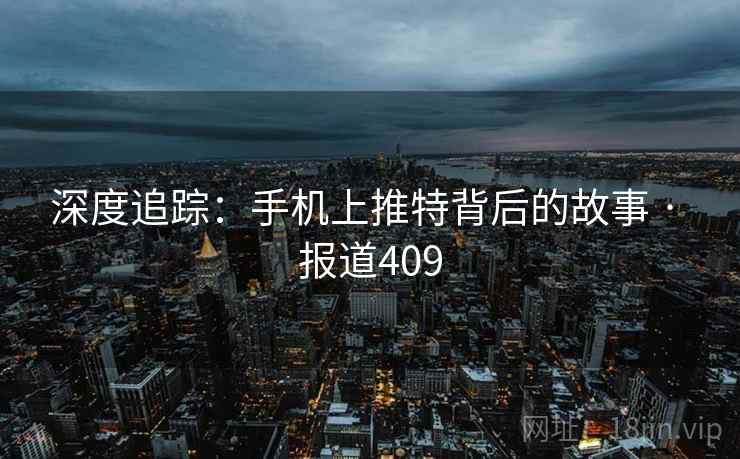 深度追踪:手机上推特背后的故事 · 报道409