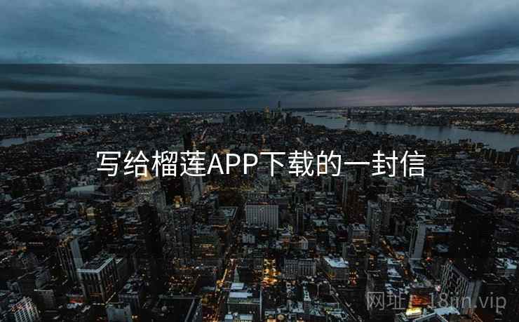 写给榴莲APP下载的一封信  第1张