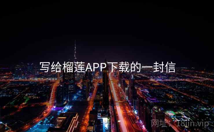 写给榴莲APP下载的一封信  第2张