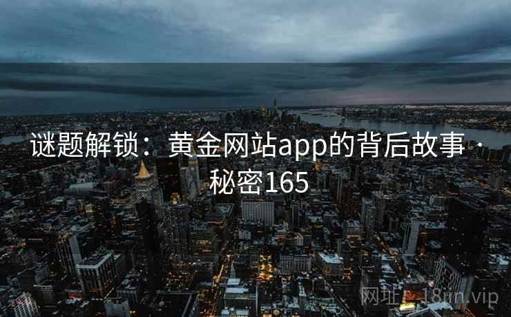 谜题解锁：黄金网站app的背后故事 · 秘密165