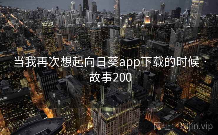 当我再次想起向日葵app下载的时候 · 故事200