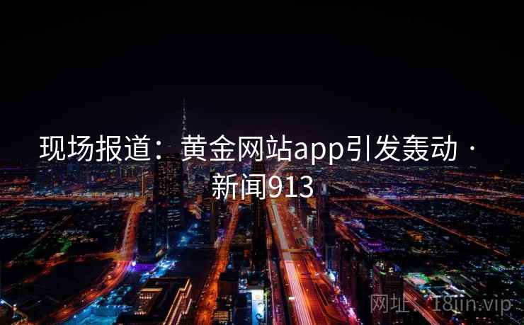 现场报道：黄金网站app引发轰动 · 新闻913