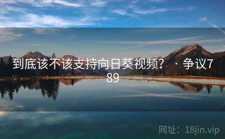到底该不该支持向日葵视频? · 争议789 第2张 到底该不该支持向日葵视频? · 争议789 第2张