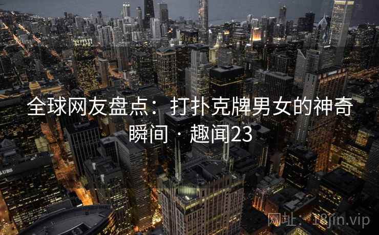 全球网友盘点:打扑克牌男女的神奇瞬间 · 趣闻23