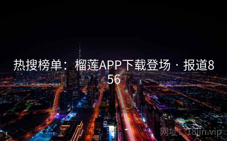 热搜榜单:榴莲APP下载登场 · 报道856