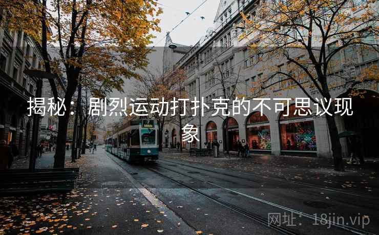 揭秘：剧烈运动打扑克的不可思议现象