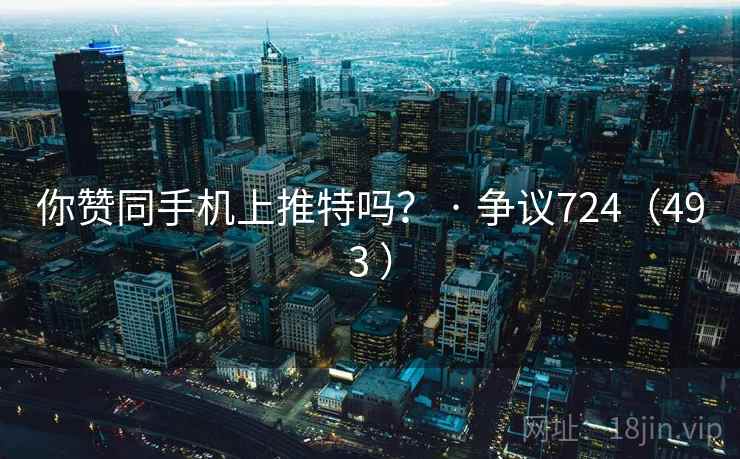 你赞同手机上推特吗？ · 争议724（493 ）  第2张