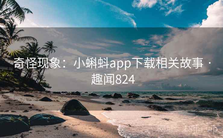 奇怪现象：小蝌蚪app下载相关故事 · 趣闻824