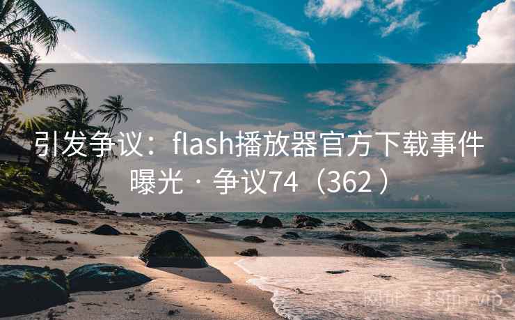 引发争议：flash播放器官方下载事件曝光 · 争议74（362 ）